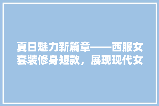 夏日魅力新篇章——西服女套装修身短款，展现现代女独特风采