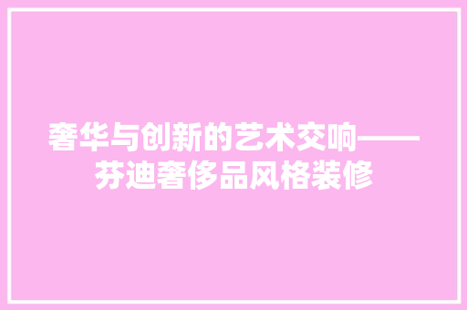 奢华与创新的艺术交响——芬迪奢侈品风格装修