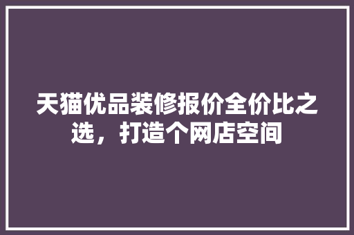 天猫优品装修报价全价比之选，打造个网店空间