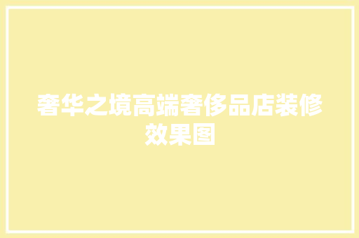 奢华之境高端奢侈品店装修效果图