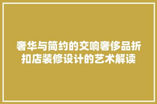 奢华与简约的交响奢侈品折扣店装修设计的艺术解读