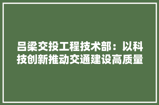 吕梁交投工程技术部：以科技创新推动交通建设高质量发展 卧室装修