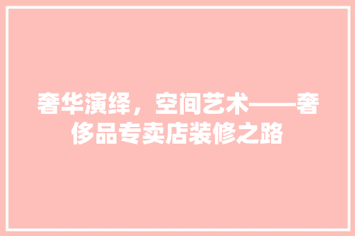 奢华演绎，空间艺术——奢侈品专卖店装修之路