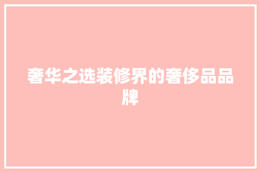 奢华之选装修界的奢侈品品牌 中式风格装饰