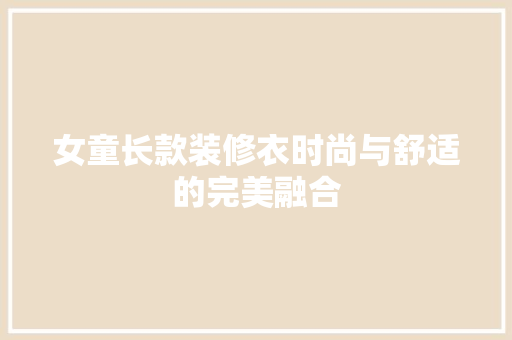 女童长款装修衣时尚与舒适的完美融合