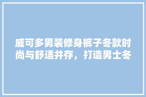 威可多男装修身裤子冬款时尚与舒适并存，打造男士冬季穿搭新风尚