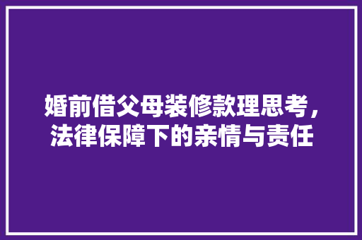 婚前借父母装修款理思考，法律保障下的亲情与责任 客厅装修