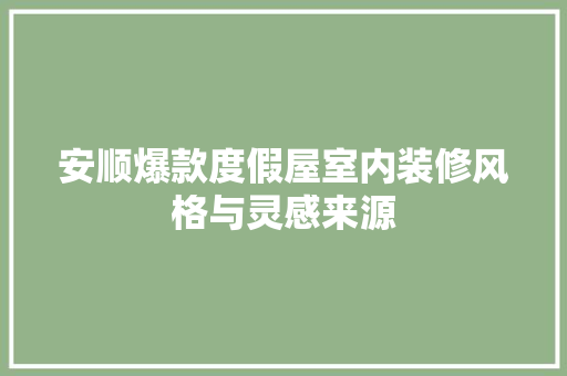 安顺爆款度假屋室内装修风格与灵感来源