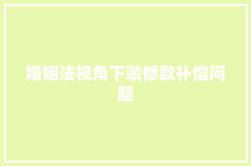 婚姻法视角下装修款补偿问题