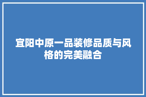 宜阳中原一品装修品质与风格的完美融合