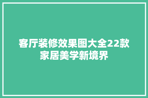 客厅装修效果图大全22款家居美学新境界