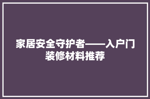 家居安全守护者——入户门装修材料推荐 卧室装修