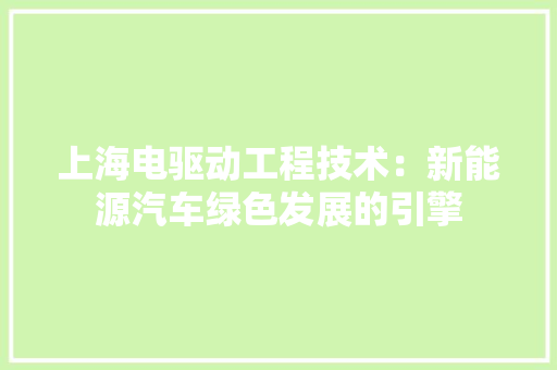 上海电驱动工程技术：新能源汽车绿色发展的引擎