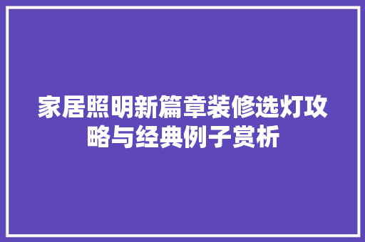 家居照明新篇章装修选灯攻略与经典例子赏析