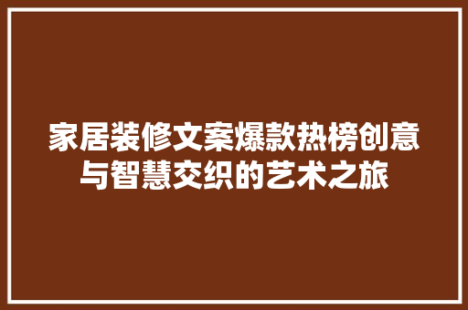 家居装修文案爆款热榜创意与智慧交织的艺术之旅