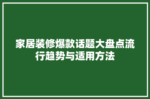 家居装修爆款话题大盘点流行趋势与适用方法
