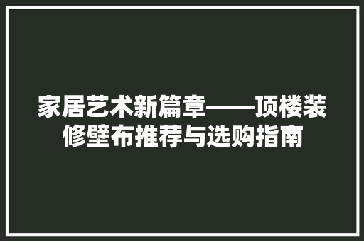 家居艺术新篇章——顶楼装修壁布推荐与选购指南