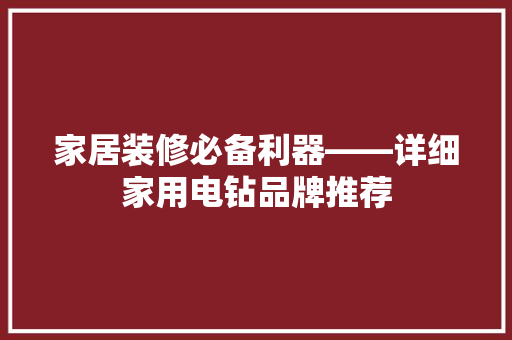 家居装修必备利器——详细家用电钻品牌推荐