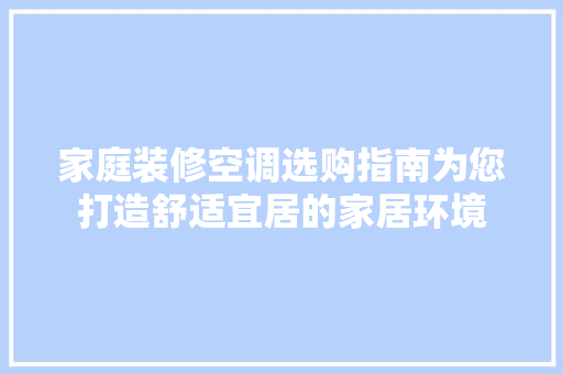 家庭装修空调选购指南为您打造舒适宜居的家居环境