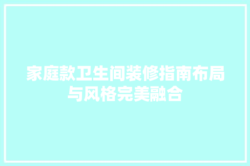 家庭款卫生间装修指南布局与风格完美融合