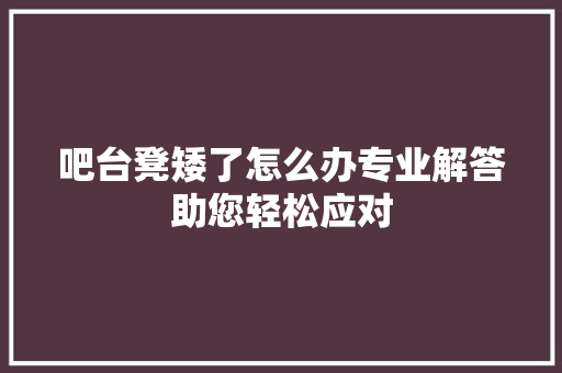 吧台凳矮了怎么办专业解答助您轻松应对 卧室装修