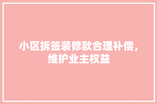 小区拆签装修款合理补偿，维护业主权益