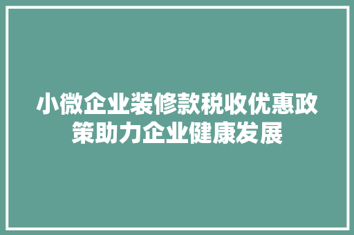 小微企业装修款税收优惠政策助力企业健康发展