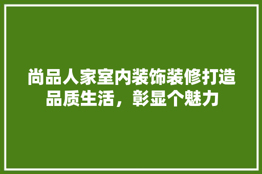 尚品人家室内装饰装修打造品质生活，彰显个魅力