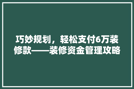 巧妙规划，轻松支付6万装修款——装修资金管理攻略