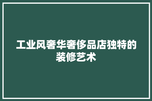工业风奢华奢侈品店独特的装修艺术