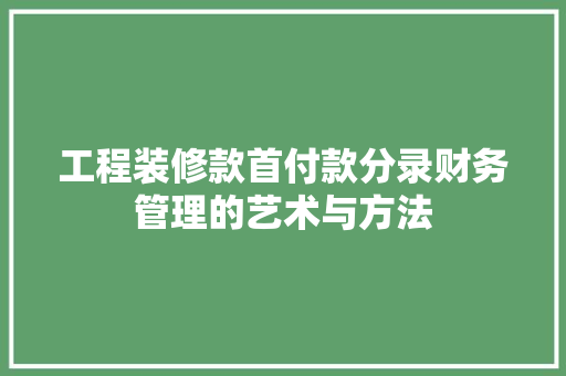 工程装修款首付款分录财务管理的艺术与方法