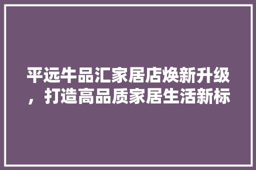 平远牛品汇家居店焕新升级，打造高品质家居生活新标杆