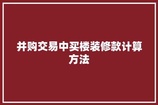 并购交易中买楼装修款计算方法