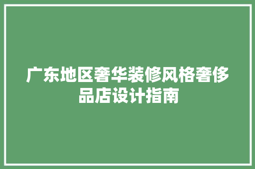 广东地区奢华装修风格奢侈品店设计指南