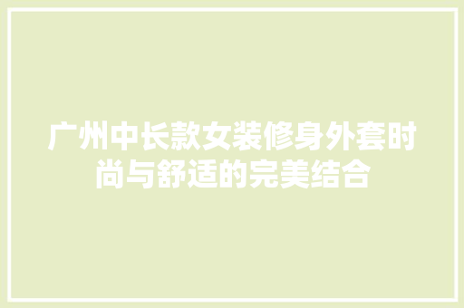 广州中长款女装修身外套时尚与舒适的完美结合