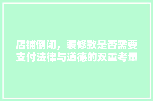 店铺倒闭，装修款是否需要支付法律与道德的双重考量