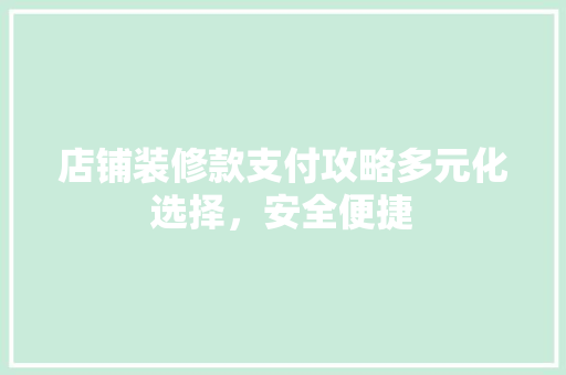 店铺装修款支付攻略多元化选择，安全便捷