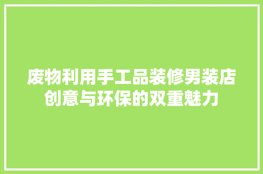 废物利用手工品装修男装店创意与环保的双重魅力