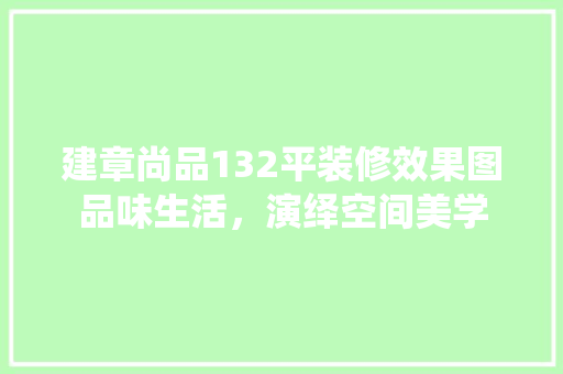 建章尚品132平装修效果图品味生活，演绎空间美学 室内设计