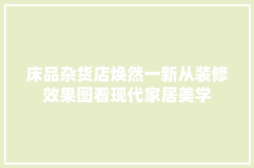 床品杂货店焕然一新从装修效果图看现代家居美学