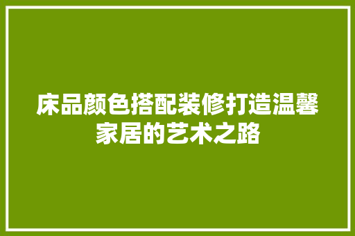 床品颜色搭配装修打造温馨家居的艺术之路