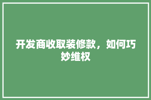 开发商收取装修款，如何巧妙维权