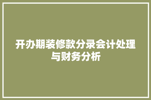 开办期装修款分录会计处理与财务分析
