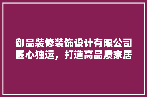 御品装修装饰设计有限公司匠心独运，打造高品质家居空间 客厅装修