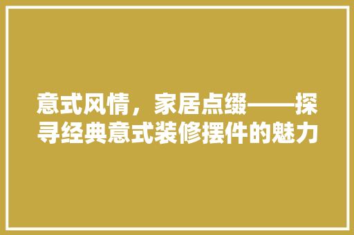 意式风情，家居点缀——探寻经典意式装修摆件的魅力
