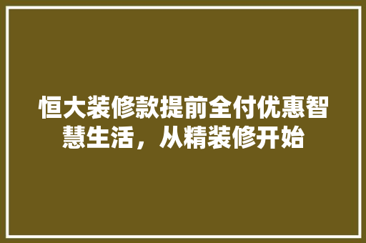恒大装修款提前全付优惠智慧生活，从精装修开始