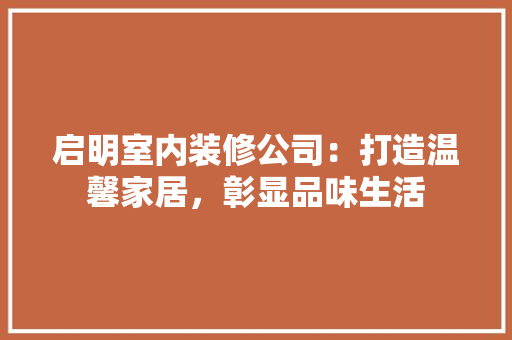 启明室内装修公司：打造温馨家居，彰显品味生活 卧室装修