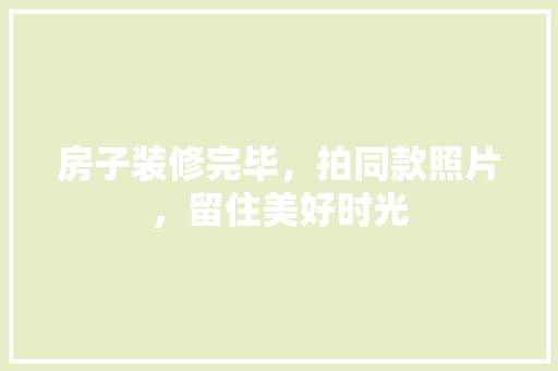 房子装修完毕，拍同款照片，留住美好时光