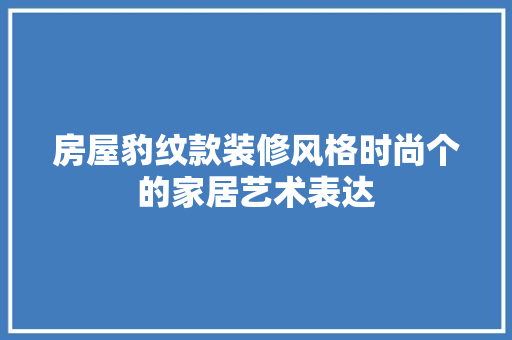 房屋豹纹款装修风格时尚个的家居艺术表达