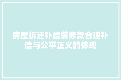 房屋拆迁补偿装修款合理补偿与公平正义的体现 现代风格装饰